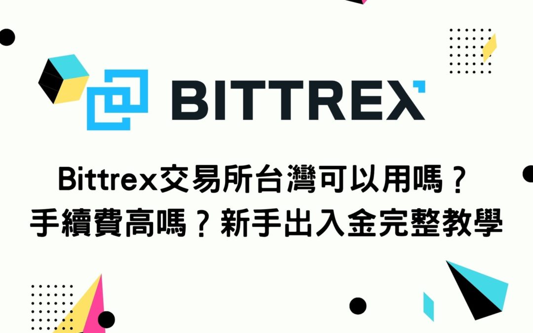 Bittrex交易所台灣可以用嗎？手續費高嗎？新手出入金完整教學