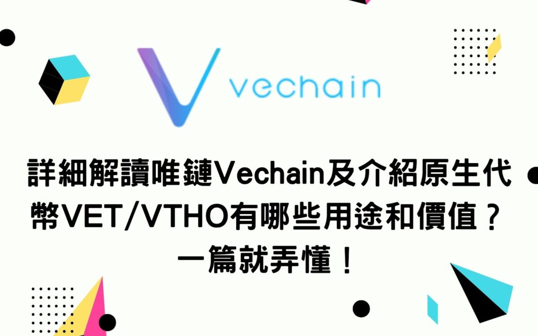 詳細解讀唯鏈Vechain及介紹原生代幣VET/VTHO有哪些用途和價值？一篇就弄懂！