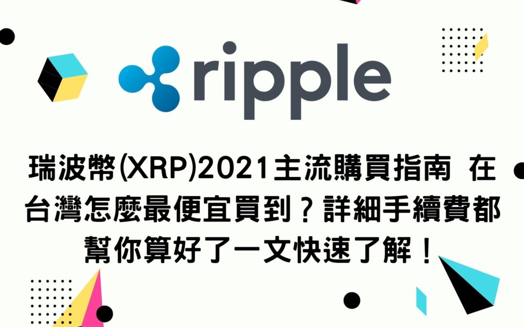 瑞波幣(XRP)2021主流購買指南 在台灣怎麼最便宜買到？詳細手續費都幫你算好了一文快速了解！