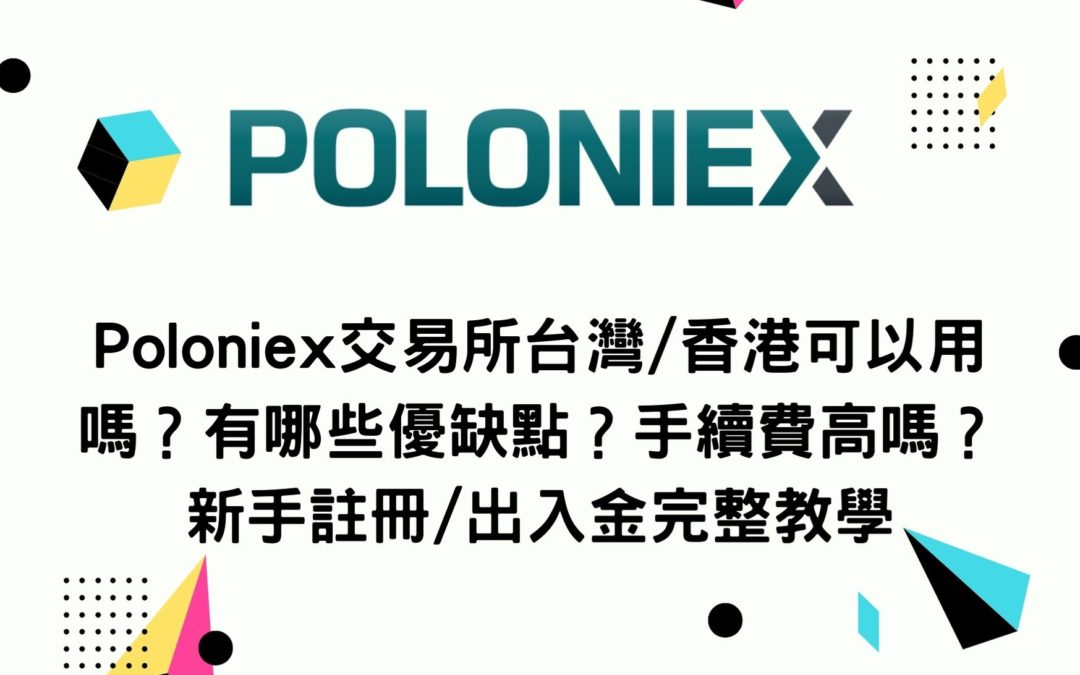 Poloniex交易所台灣/香港可以用嗎？有哪些優缺點？手續費高嗎？新手註冊/出入金完整教學