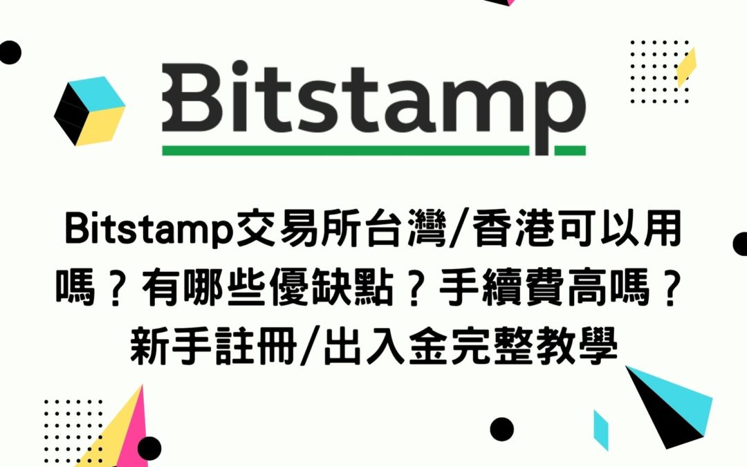 Bitstamp交易所台灣/香港可以用嗎？有哪些優缺點？手續費高嗎？新手註冊/出入金完整教學