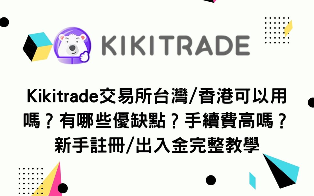 Kikitrade交易平台台灣/香港可以用嗎？有哪些優缺點？手續費高嗎？新手註冊/出入金完整教學