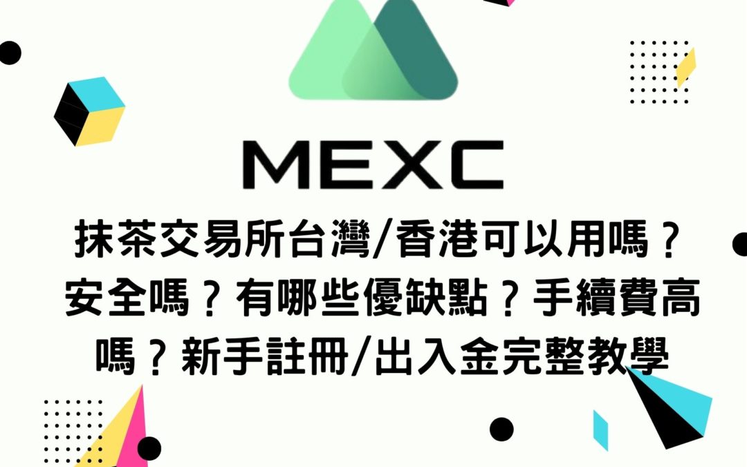 MEXC抹茶交易所台灣/香港可以用嗎？安全嗎？有哪些優缺點？手續費高嗎？新手註冊/出入金完整教學